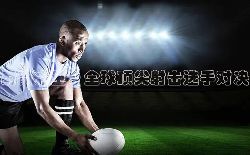 射箭之王：全球顶尖射击选手对决