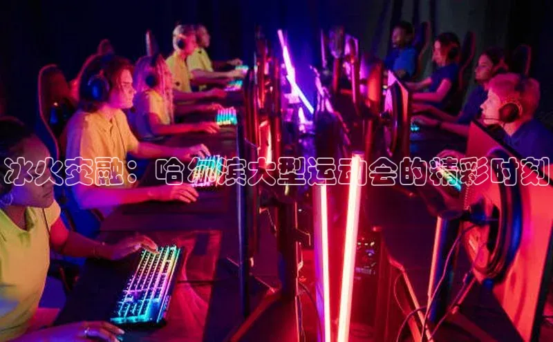 冰火交融：哈尔滨大型运动会的精彩时刻