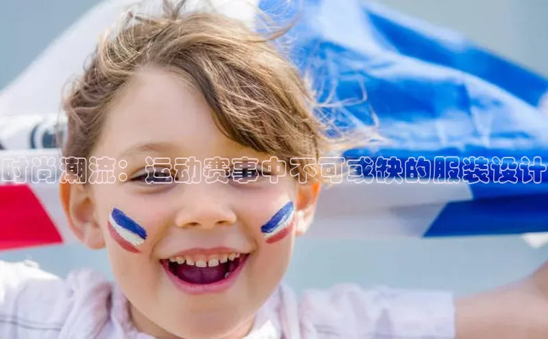 时尚潮流：运动赛事中不可或缺的服装设计