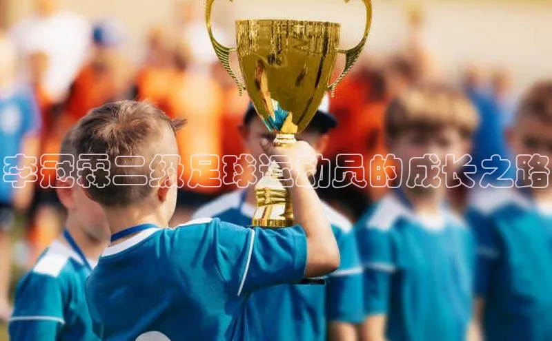 长征娱乐APP注册入口哇咔哇咔文化李冠霖二级足球运动员的成长之路