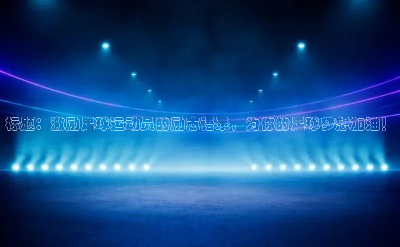 新长征app下载美团标题：激励足球运动员的励志语录，为你的足球梦想加油！