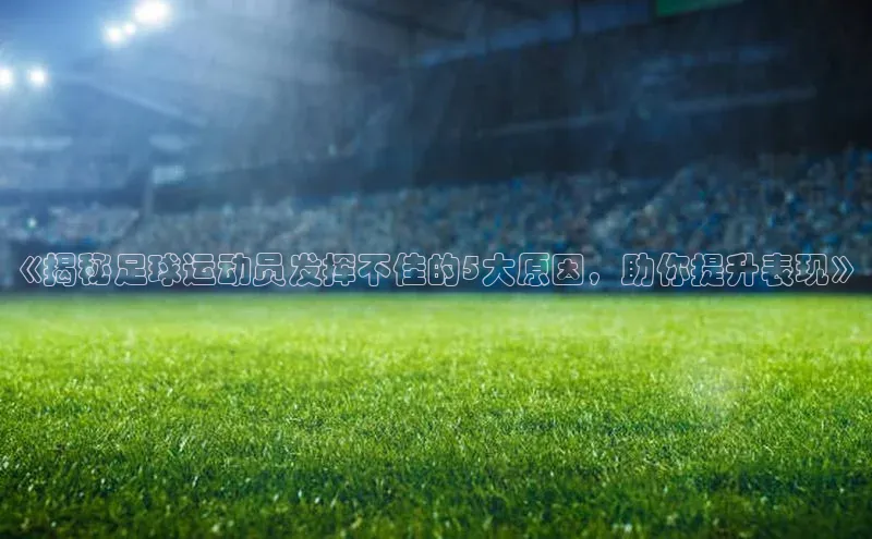 长征娱乐每日互动《揭秘足球运动员发挥不佳的5大原因，助你提升表现》