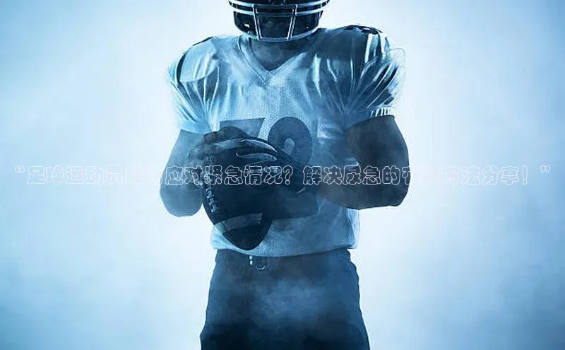 长征平台官网百度安全社区“足球运动员如何应对紧急情况？解决尿急的有效方法分享！”