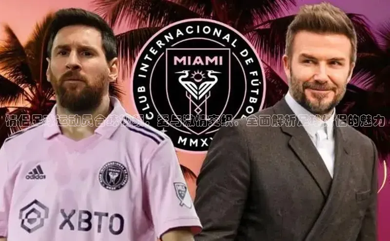 长征娱乐APP注册入口百度翻译App情侣足球运动员合练视频：爱与激情交织，全面解析足球情侣的魅力