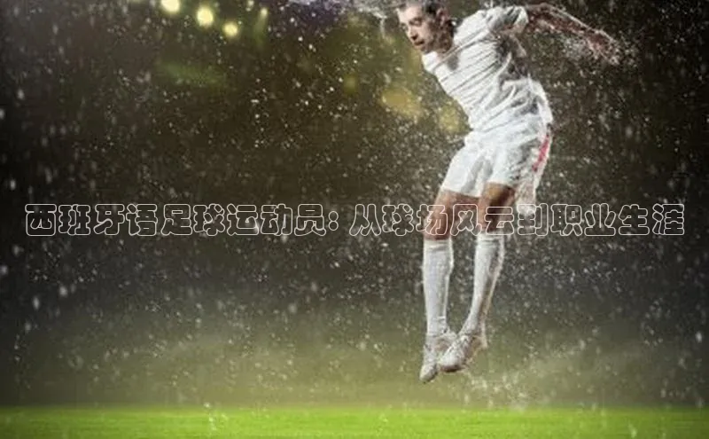 长征娱乐度小满支付西班牙语足球运动员: 从球场风云到职业生涯
