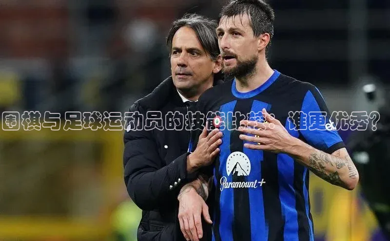 长征娱乐注册登录轻美电器围棋与足球运动员的技能比较：谁更优秀？