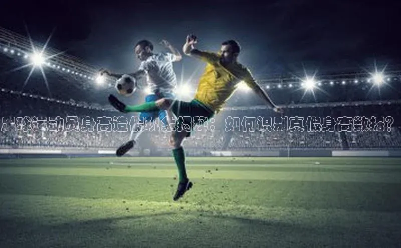 长征官网入口携程足球运动员身高造假现象揭秘：如何识别真假身高数据？