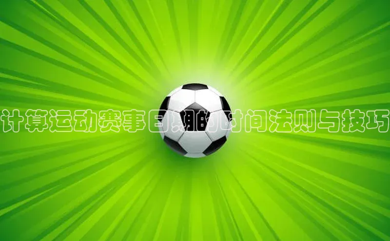 长征娱乐登录入口网页版极氪智能科技计算运动赛事日期的时间法则与技巧