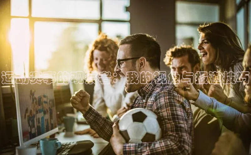 长征娱乐登录入口网页版小红书运动赛事的观察者：我的视角与报道技巧