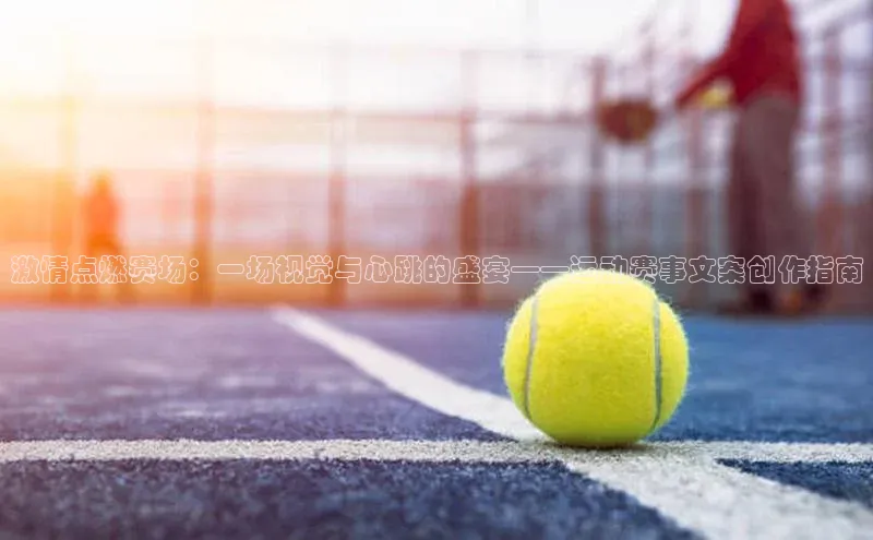 长征注册入口官网天键股份激情点燃赛场：一场视觉与心跳的盛宴——运动赛事文案创作指南