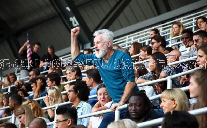 运动赛事中的安全保障：最新策略与技术探讨