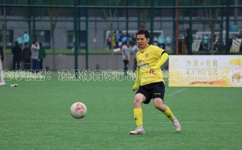 全球视野：顶级体育赛事的幕后故事与创新突破