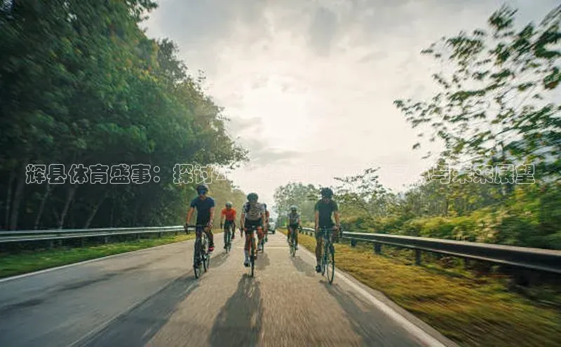 辉县体育盛事：探讨2023年度最佳赛事亮点与未来展望