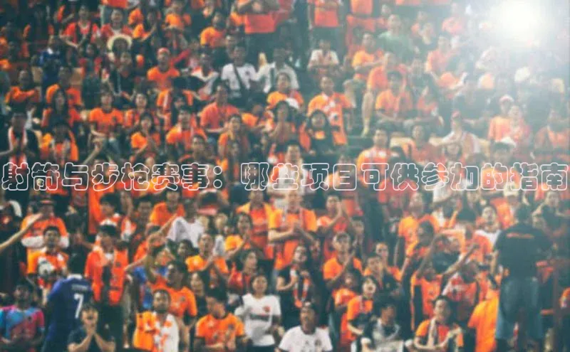 射箭与步枪赛事：哪些项目可供参加的指南