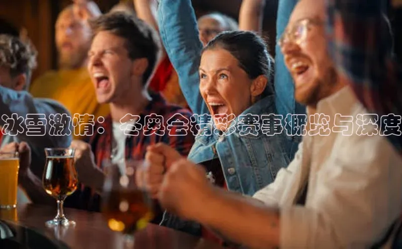 冰雪激情：冬奥会精彩赛事概览与深度