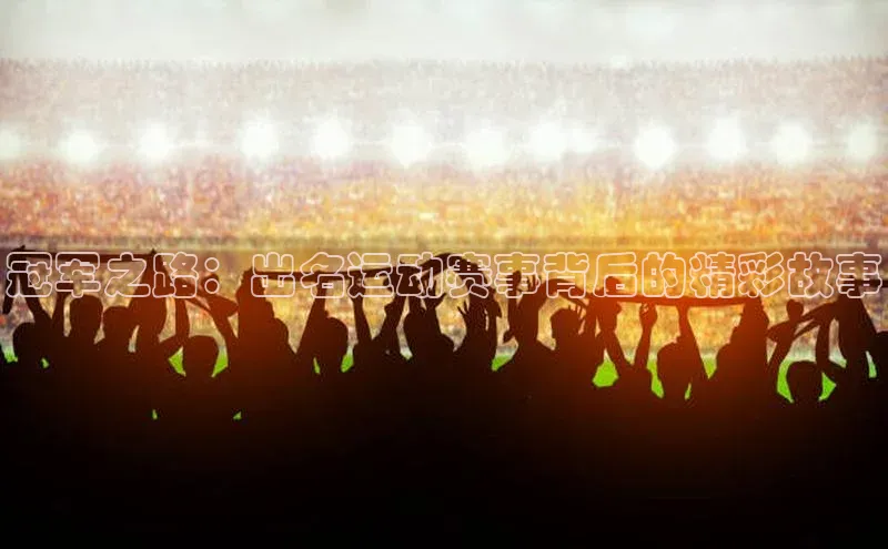 冠军之路：出名运动赛事背后的精彩故事