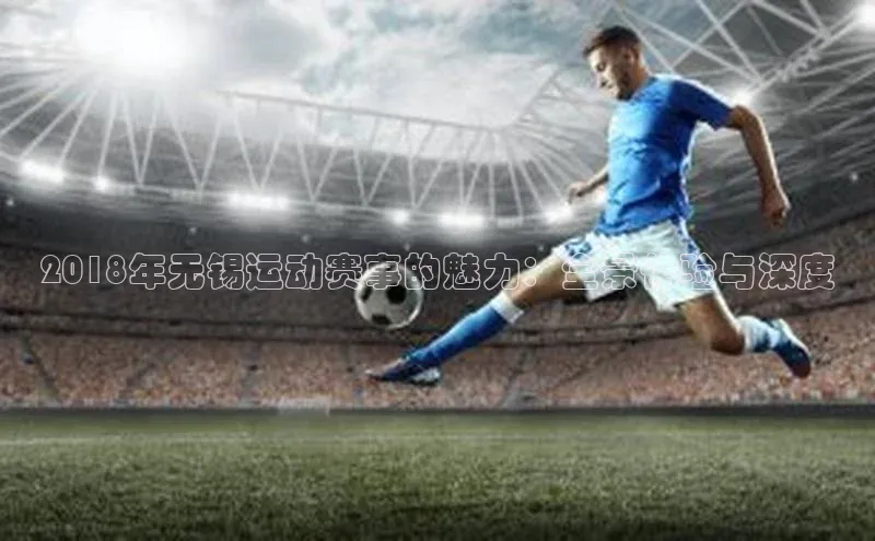 2018年无锡运动赛事的魅力：全景体验与深度