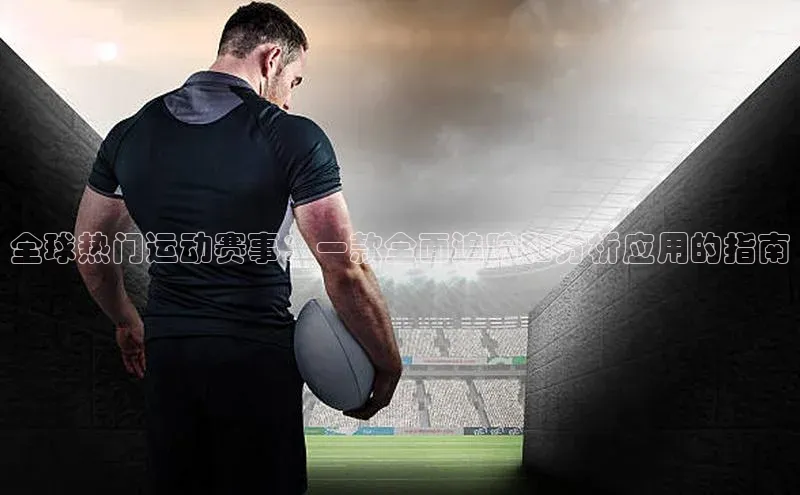 全球热门运动赛事：一款全面追踪和分析应用的指南