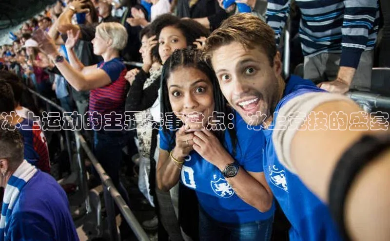 冰上运动的主要赛事盘点：冰上竞技的盛宴