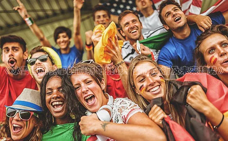 《冰雪运动赛事的创新与挑战：案例分析及未来趋势》