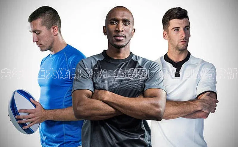 去年的重大体育盛事：全球瞩目赛事回顾与分析