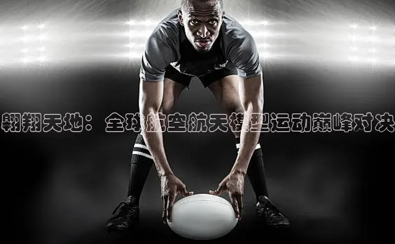 翱翔天地：全球航空航天模型运动巅峰对决