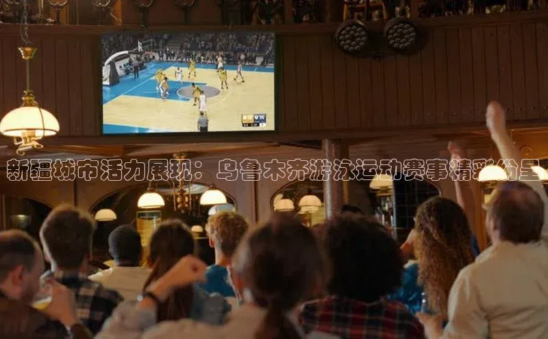 新疆城市活力展现：乌鲁木齐游泳运动赛事精彩纷呈