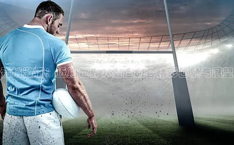 雪域激情：近期世界冰雪运动会精彩回顾与展望