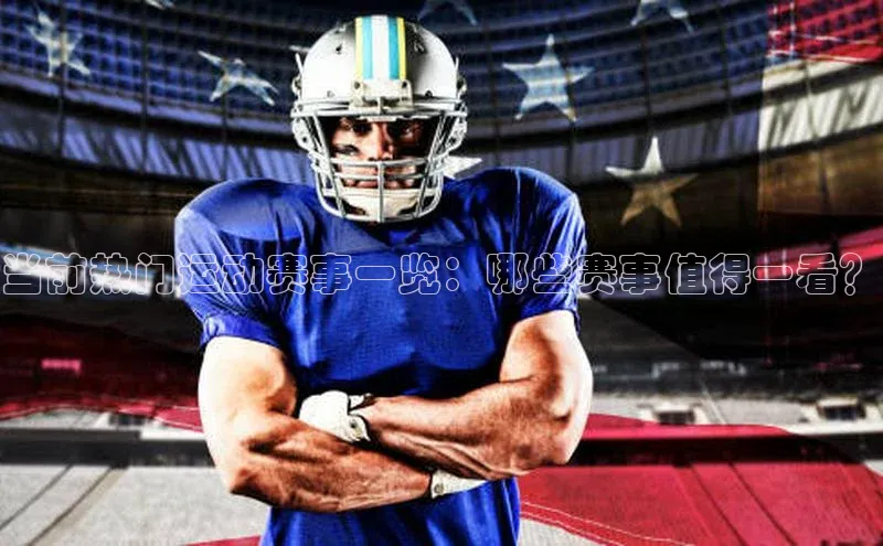 当前热门运动赛事一览：哪些赛事值得一看？