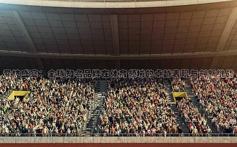 竞技盛宴：全球知名品牌在体育领域的卓越表现与创新挑战