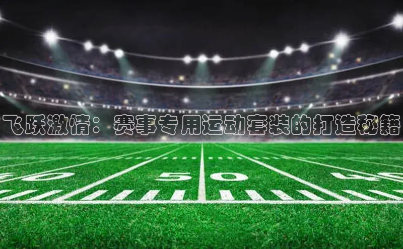飞跃激情：赛事专用运动套装的打造秘籍