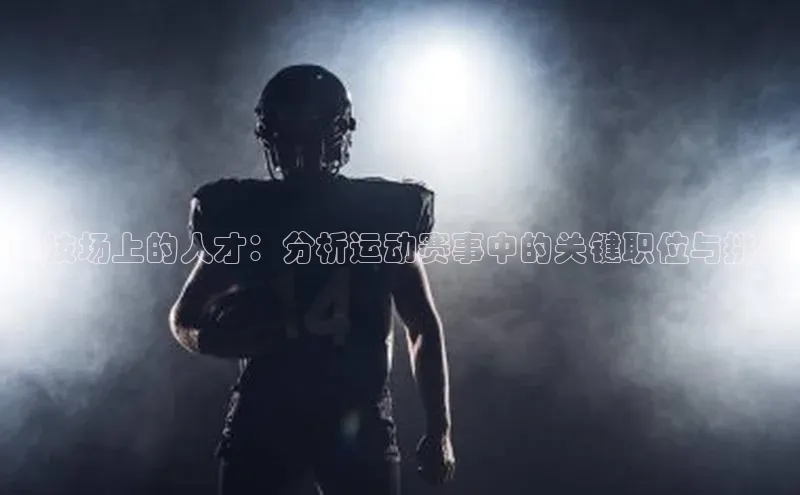 竞技场上的人才：分析运动赛事中的关键职位与挑战