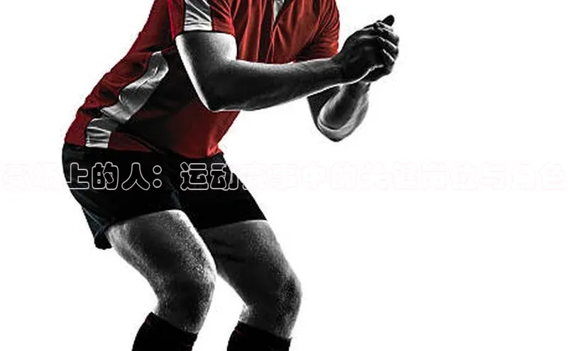 赛场上的人：运动赛事中的关键岗位与角色