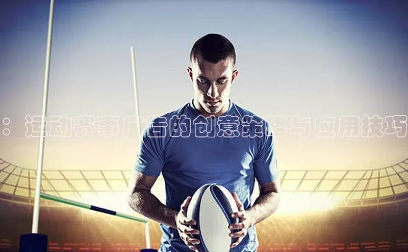：运动赛事广告的创意策略与应用技巧