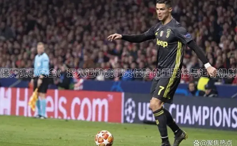 保障赛事安全：深入运动赛事责任险的重要性与运作机制