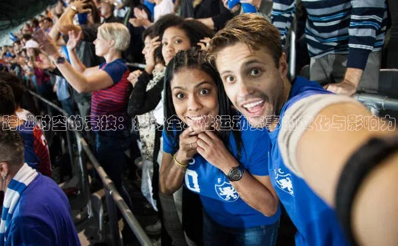 跨越时空的竞技：探讨全球性运动赛事的文化与影响力