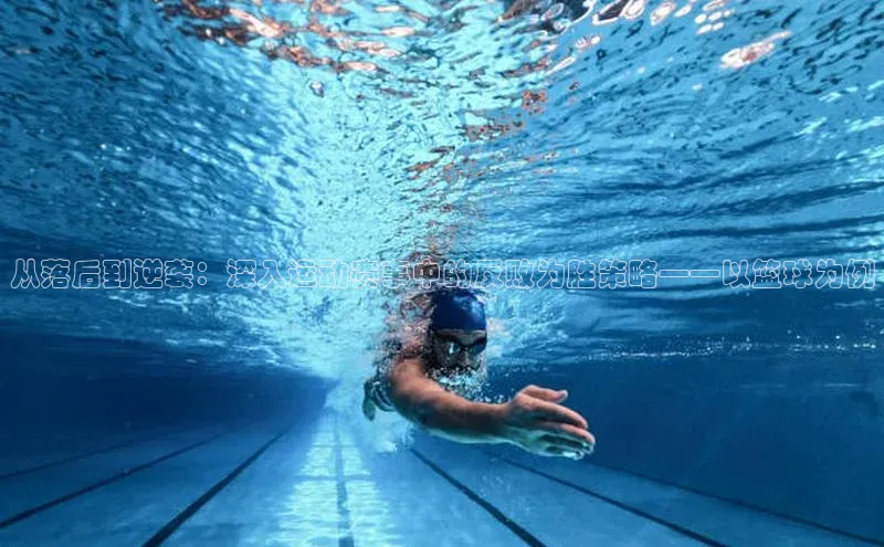 从落后到逆袭：深入运动赛事中的反败为胜策略——以篮球为例