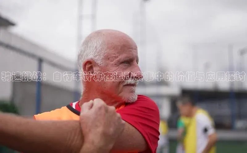 骑速挑战：自行车计算在运动赛事中的价值与应用探讨