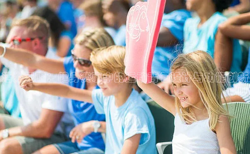 活力无限：健身赛事中的运动背包设计与功能创新