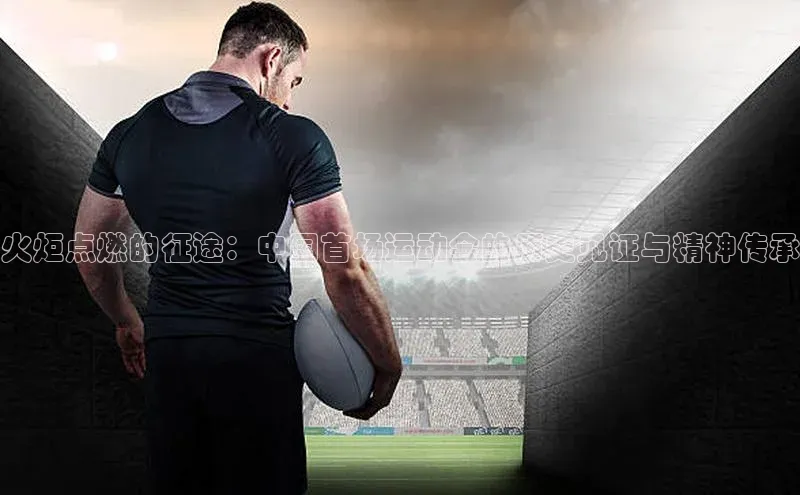 火炬点燃的征途：中国首场运动会的历史见证与精神传承