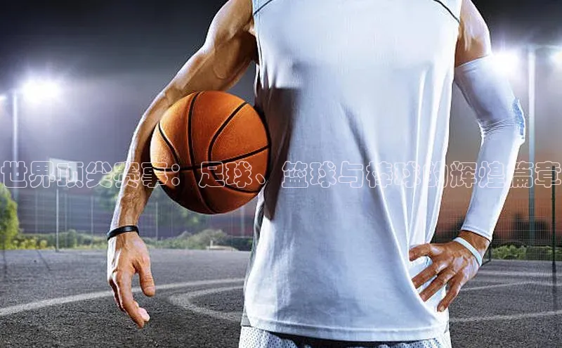 世界顶尖赛事：足球、篮球与棒球的辉煌篇章