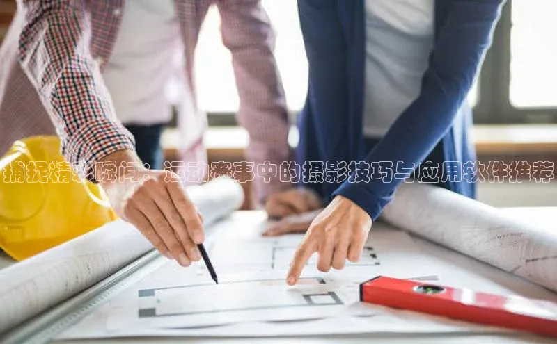 捕捉精彩瞬间：运动赛事中的摄影技巧与应用软件推荐