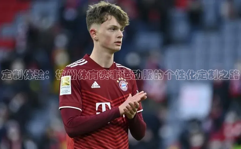 定制体验：杭州体育赛事运动服的个性化定制之路