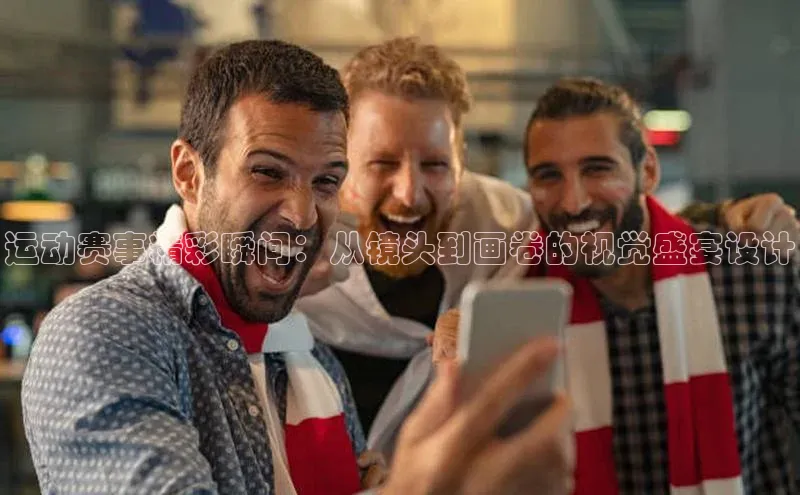 运动赛事精彩瞬间：从镜头到画卷的视觉盛宴设计