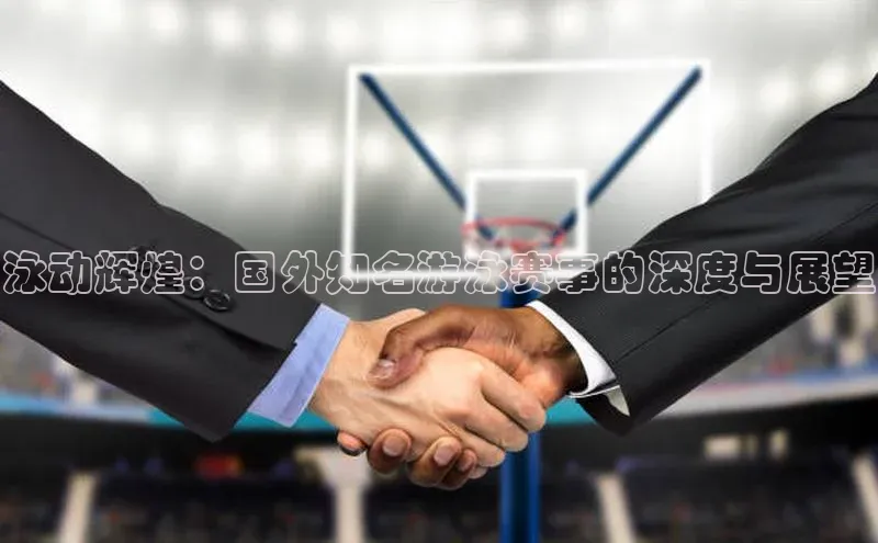 泳动辉煌：国外知名游泳赛事的深度与展望